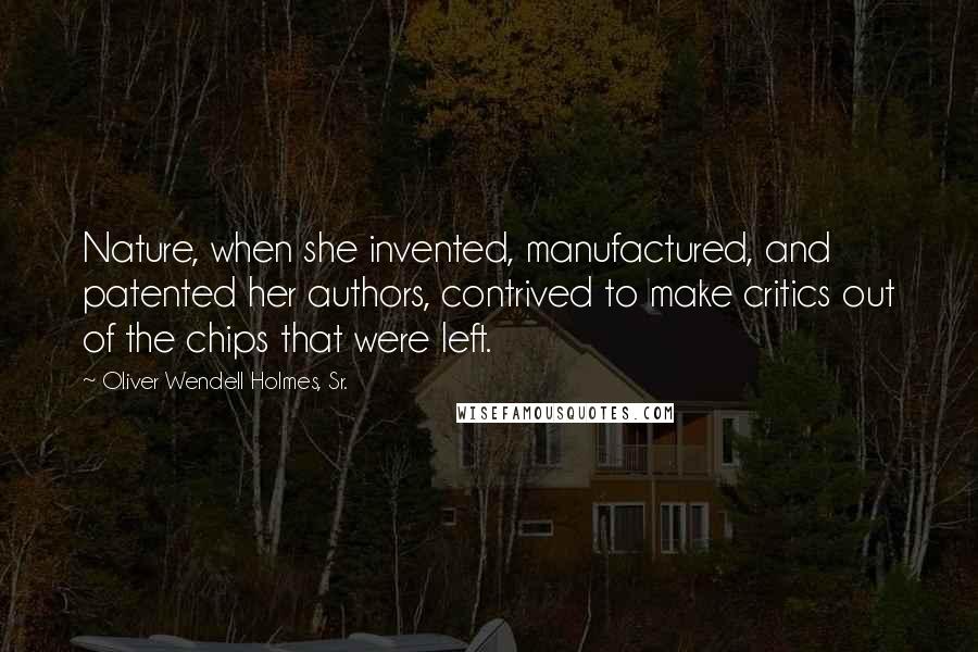 Oliver Wendell Holmes, Sr. Quotes: Nature, when she invented, manufactured, and patented her authors, contrived to make critics out of the chips that were left.