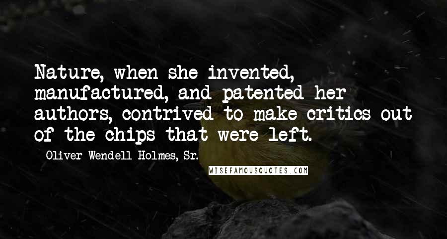 Oliver Wendell Holmes, Sr. Quotes: Nature, when she invented, manufactured, and patented her authors, contrived to make critics out of the chips that were left.
