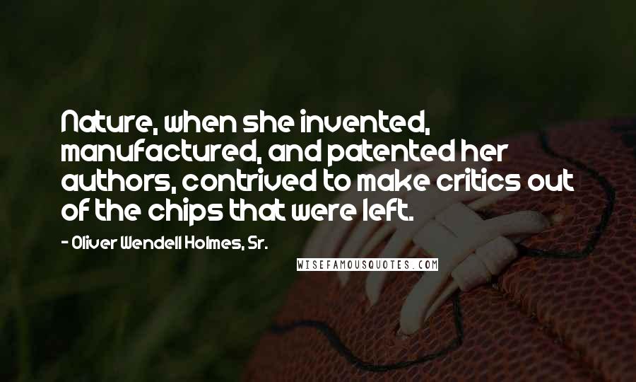 Oliver Wendell Holmes, Sr. Quotes: Nature, when she invented, manufactured, and patented her authors, contrived to make critics out of the chips that were left.