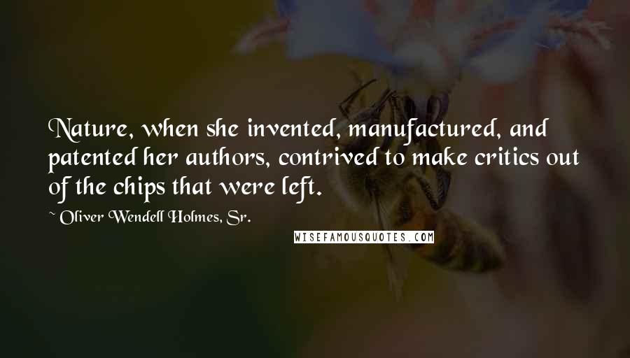 Oliver Wendell Holmes, Sr. Quotes: Nature, when she invented, manufactured, and patented her authors, contrived to make critics out of the chips that were left.