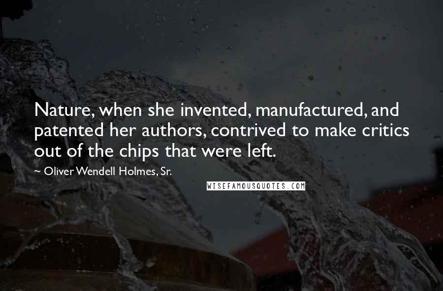 Oliver Wendell Holmes, Sr. Quotes: Nature, when she invented, manufactured, and patented her authors, contrived to make critics out of the chips that were left.