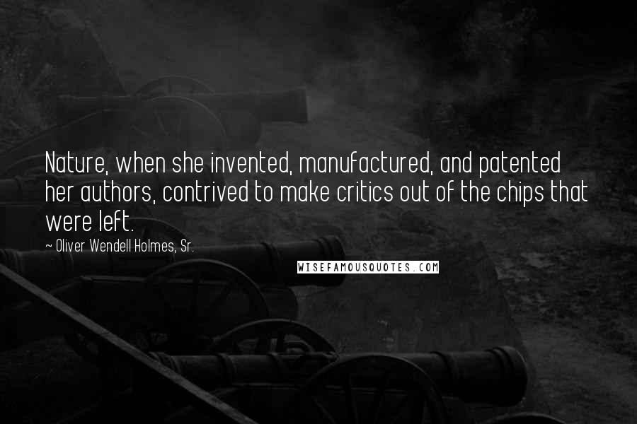 Oliver Wendell Holmes, Sr. Quotes: Nature, when she invented, manufactured, and patented her authors, contrived to make critics out of the chips that were left.