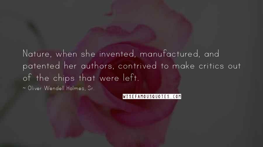 Oliver Wendell Holmes, Sr. Quotes: Nature, when she invented, manufactured, and patented her authors, contrived to make critics out of the chips that were left.