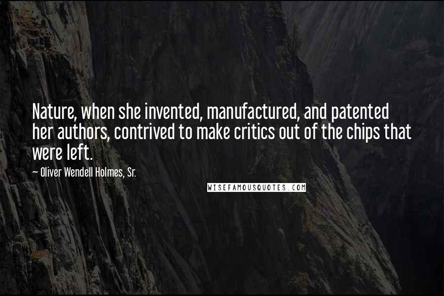 Oliver Wendell Holmes, Sr. Quotes: Nature, when she invented, manufactured, and patented her authors, contrived to make critics out of the chips that were left.