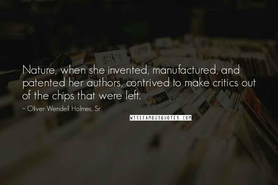 Oliver Wendell Holmes, Sr. Quotes: Nature, when she invented, manufactured, and patented her authors, contrived to make critics out of the chips that were left.