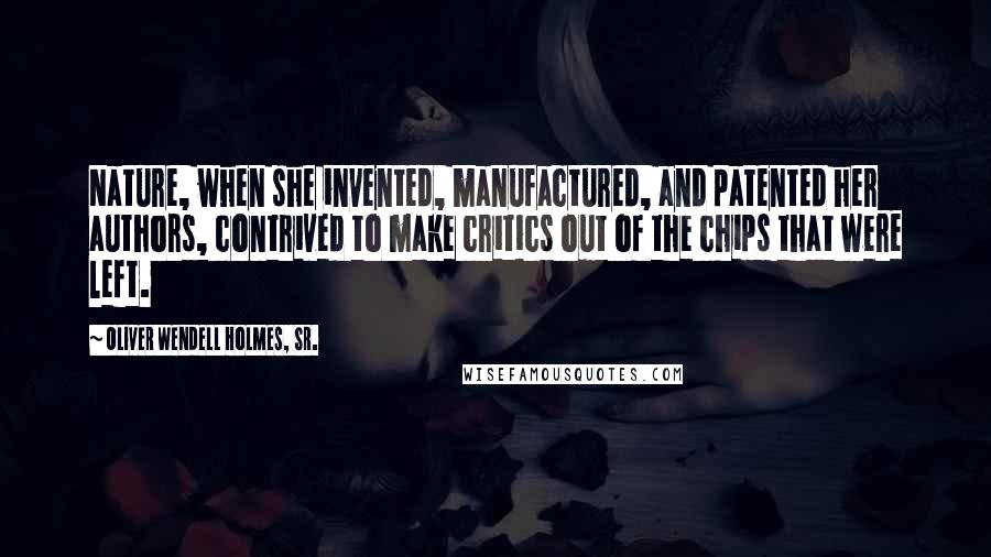 Oliver Wendell Holmes, Sr. Quotes: Nature, when she invented, manufactured, and patented her authors, contrived to make critics out of the chips that were left.