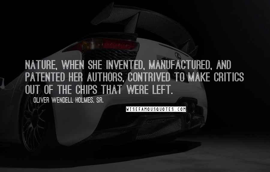 Oliver Wendell Holmes, Sr. Quotes: Nature, when she invented, manufactured, and patented her authors, contrived to make critics out of the chips that were left.