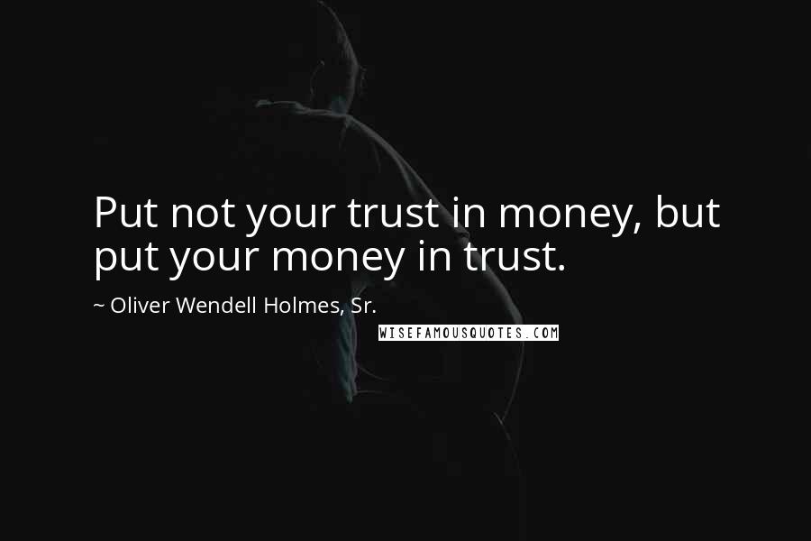 Oliver Wendell Holmes, Sr. Quotes: Put not your trust in money, but put your money in trust.