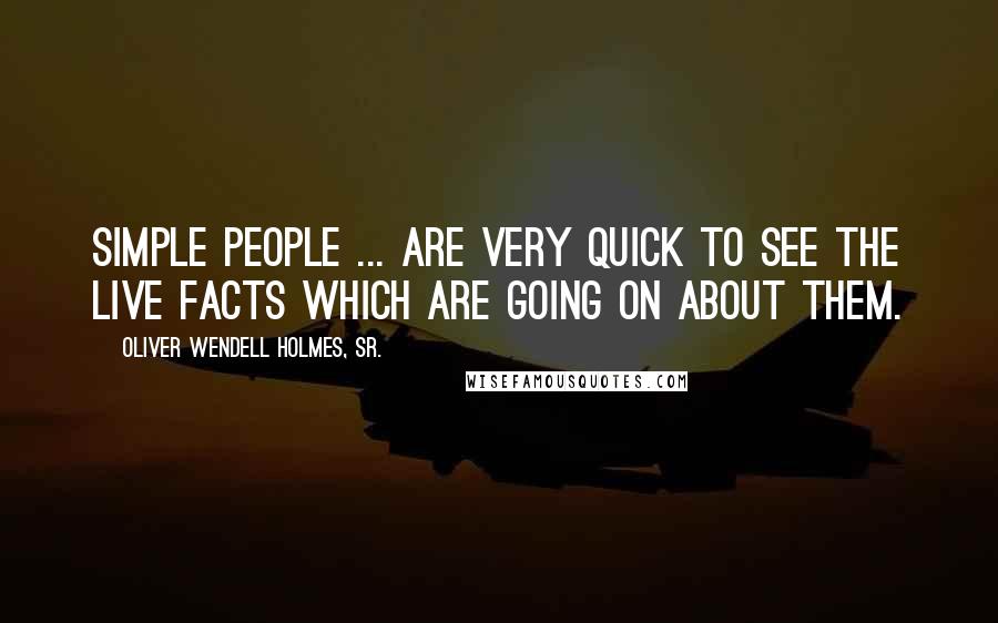 Oliver Wendell Holmes, Sr. Quotes: Simple people ... are very quick to see the live facts which are going on about them.
