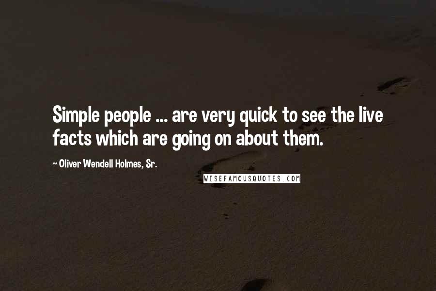 Oliver Wendell Holmes, Sr. Quotes: Simple people ... are very quick to see the live facts which are going on about them.