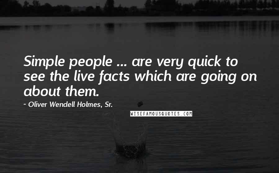 Oliver Wendell Holmes, Sr. Quotes: Simple people ... are very quick to see the live facts which are going on about them.