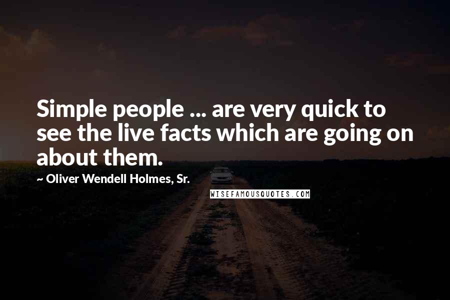 Oliver Wendell Holmes, Sr. Quotes: Simple people ... are very quick to see the live facts which are going on about them.