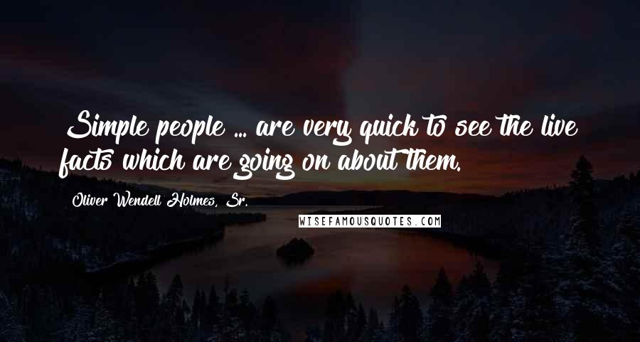 Oliver Wendell Holmes, Sr. Quotes: Simple people ... are very quick to see the live facts which are going on about them.