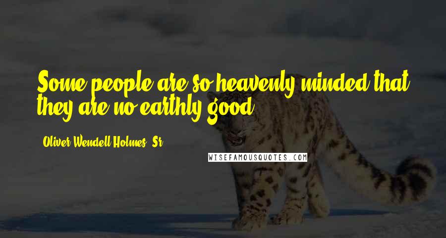 Oliver Wendell Holmes, Sr. Quotes: Some people are so heavenly minded that they are no earthly good