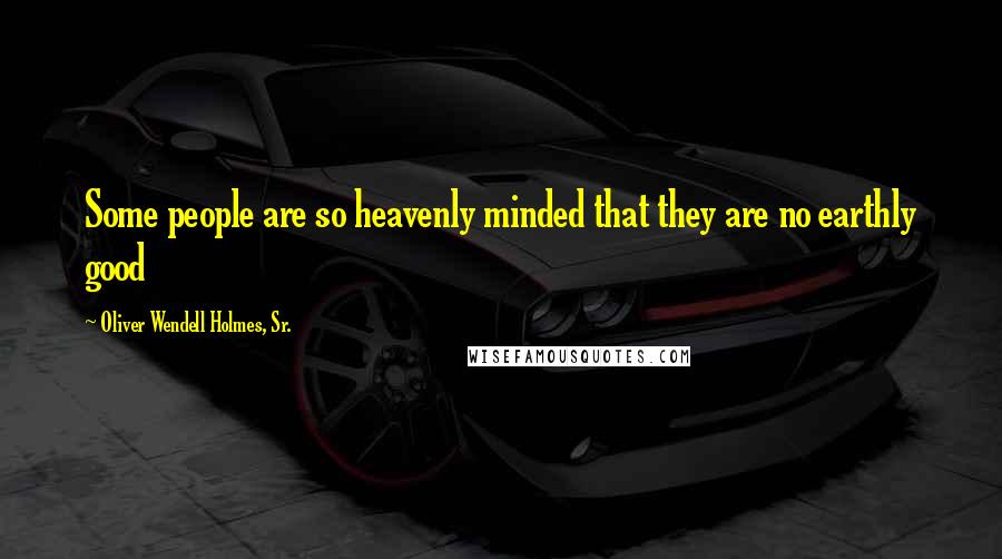 Oliver Wendell Holmes, Sr. Quotes: Some people are so heavenly minded that they are no earthly good