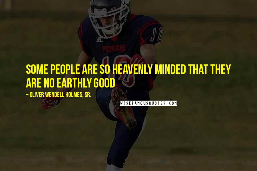 Oliver Wendell Holmes, Sr. Quotes: Some people are so heavenly minded that they are no earthly good