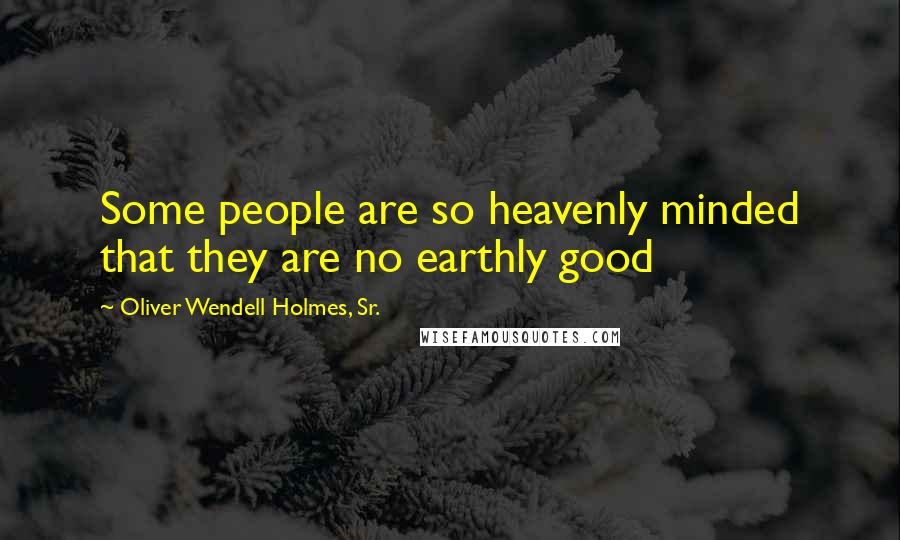 Oliver Wendell Holmes, Sr. Quotes: Some people are so heavenly minded that they are no earthly good