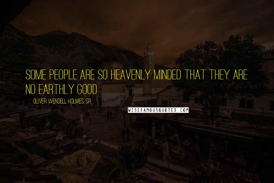 Oliver Wendell Holmes, Sr. Quotes: Some people are so heavenly minded that they are no earthly good