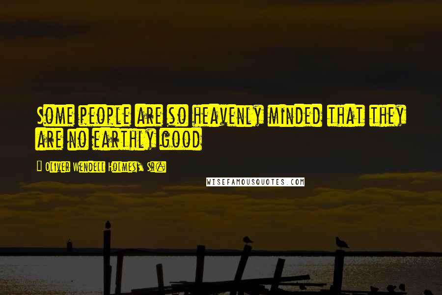 Oliver Wendell Holmes, Sr. Quotes: Some people are so heavenly minded that they are no earthly good