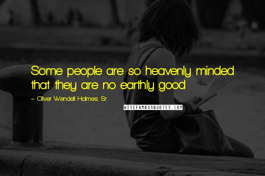 Oliver Wendell Holmes, Sr. Quotes: Some people are so heavenly minded that they are no earthly good