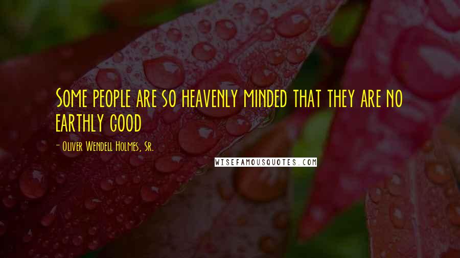 Oliver Wendell Holmes, Sr. Quotes: Some people are so heavenly minded that they are no earthly good