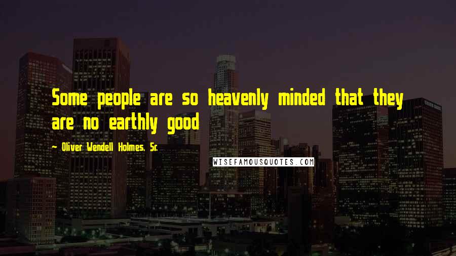 Oliver Wendell Holmes, Sr. Quotes: Some people are so heavenly minded that they are no earthly good