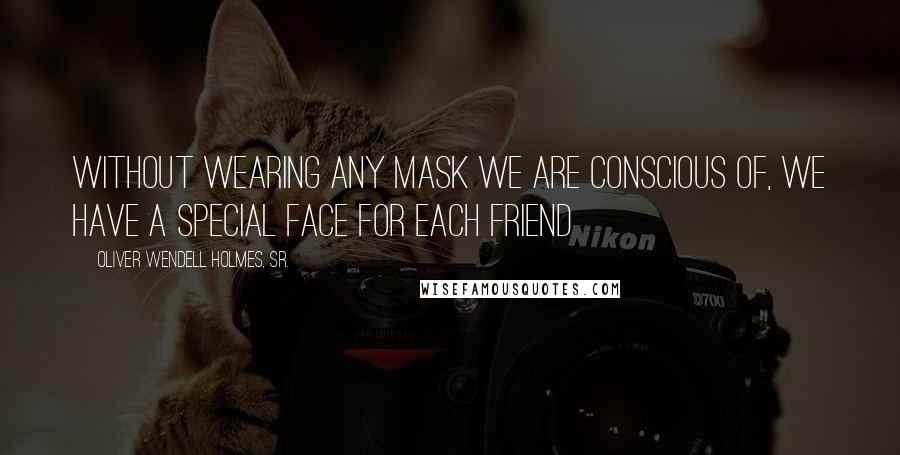 Oliver Wendell Holmes, Sr. Quotes: Without wearing any mask we are conscious of, we have a special face for each friend