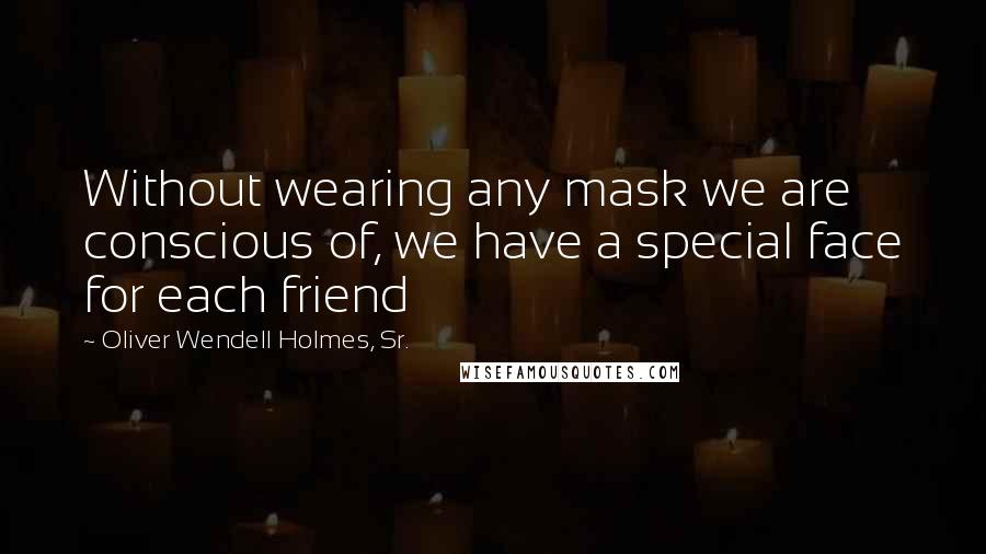 Oliver Wendell Holmes, Sr. Quotes: Without wearing any mask we are conscious of, we have a special face for each friend