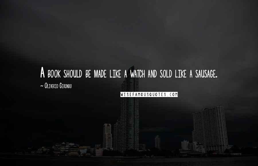 Oliverio Girondo Quotes: A book should be made like a watch and sold like a sausage.