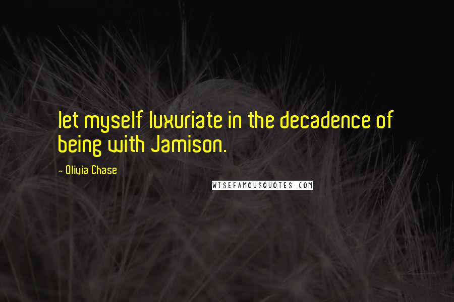 Olivia Chase Quotes: let myself luxuriate in the decadence of being with Jamison.