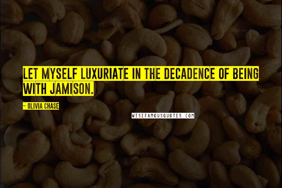 Olivia Chase Quotes: let myself luxuriate in the decadence of being with Jamison.