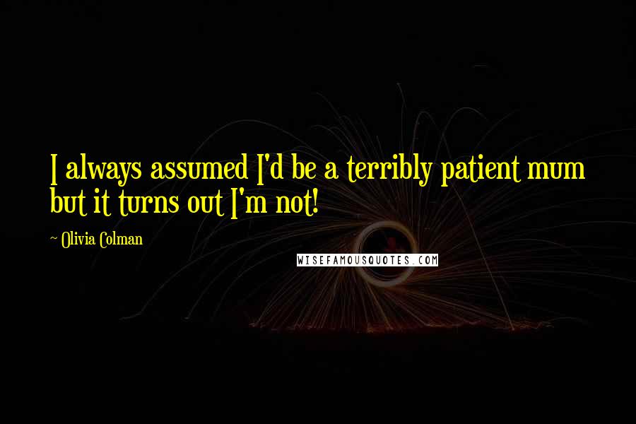 Olivia Colman Quotes: I always assumed I'd be a terribly patient mum but it turns out I'm not!