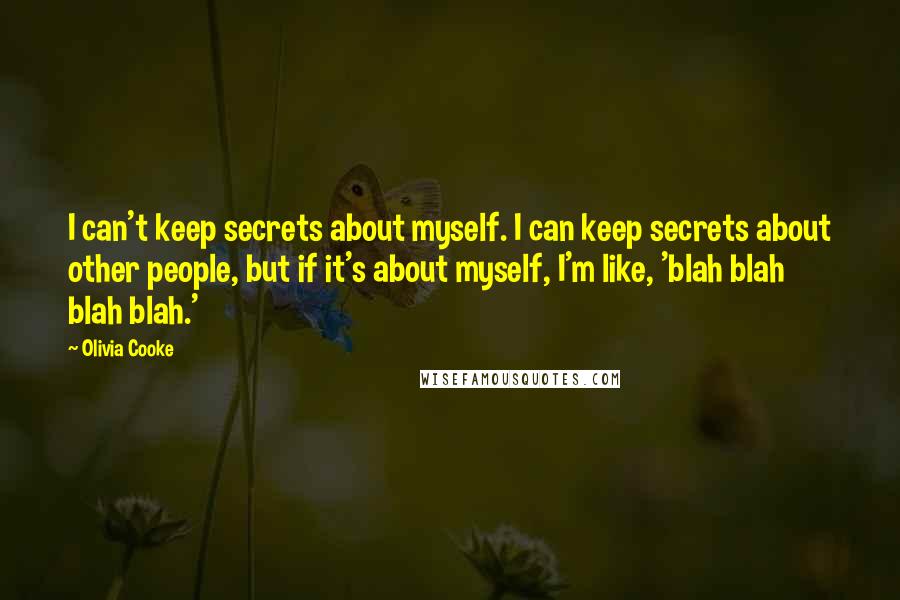 Olivia Cooke Quotes: I can't keep secrets about myself. I can keep secrets about other people, but if it's about myself, I'm like, 'blah blah blah blah.'
