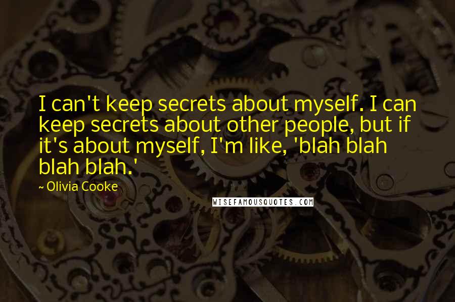 Olivia Cooke Quotes: I can't keep secrets about myself. I can keep secrets about other people, but if it's about myself, I'm like, 'blah blah blah blah.'