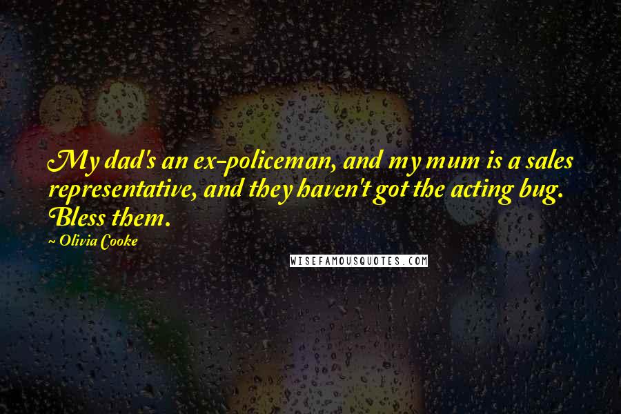 Olivia Cooke Quotes: My dad's an ex-policeman, and my mum is a sales representative, and they haven't got the acting bug. Bless them.