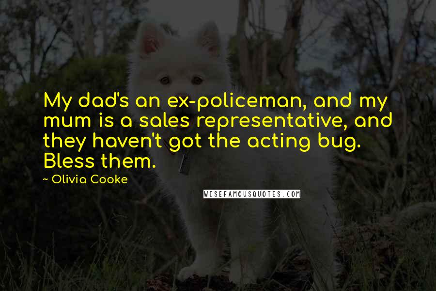 Olivia Cooke Quotes: My dad's an ex-policeman, and my mum is a sales representative, and they haven't got the acting bug. Bless them.
