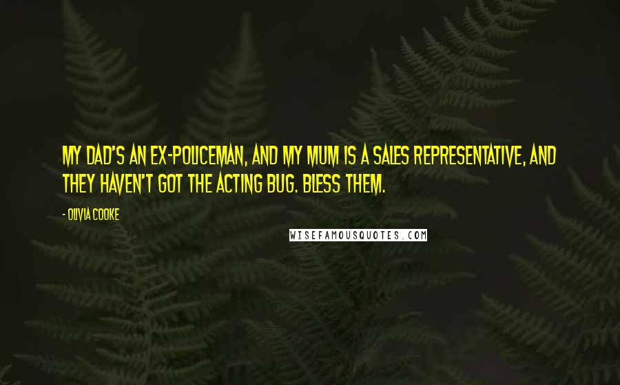 Olivia Cooke Quotes: My dad's an ex-policeman, and my mum is a sales representative, and they haven't got the acting bug. Bless them.