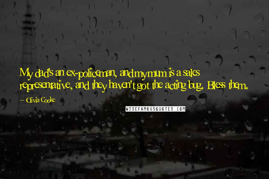 Olivia Cooke Quotes: My dad's an ex-policeman, and my mum is a sales representative, and they haven't got the acting bug. Bless them.
