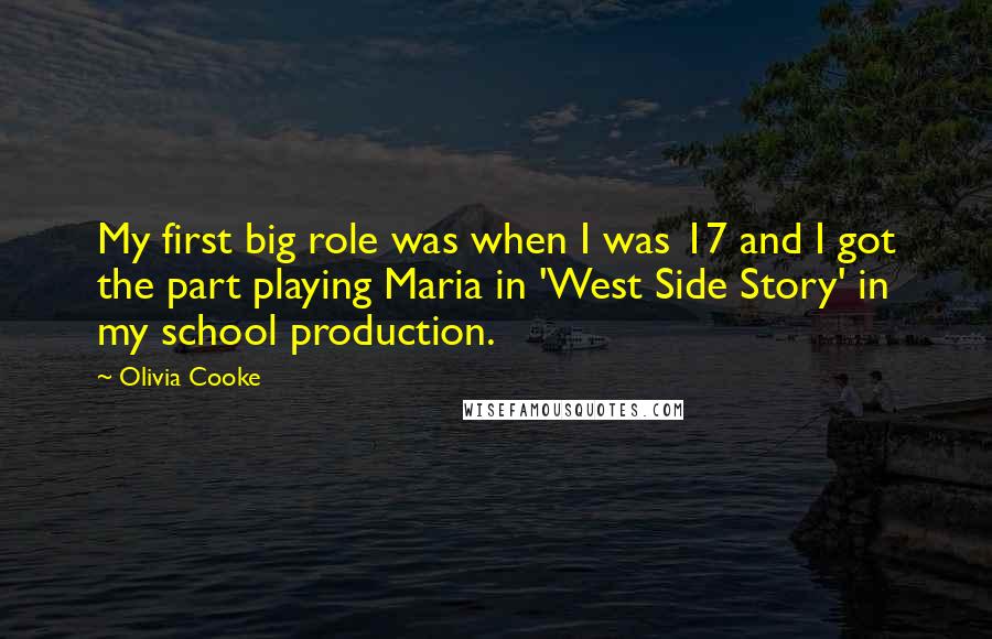 Olivia Cooke Quotes: My first big role was when I was 17 and I got the part playing Maria in 'West Side Story' in my school production.