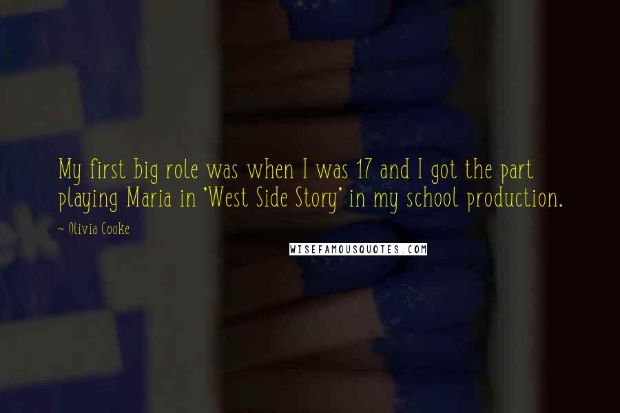 Olivia Cooke Quotes: My first big role was when I was 17 and I got the part playing Maria in 'West Side Story' in my school production.