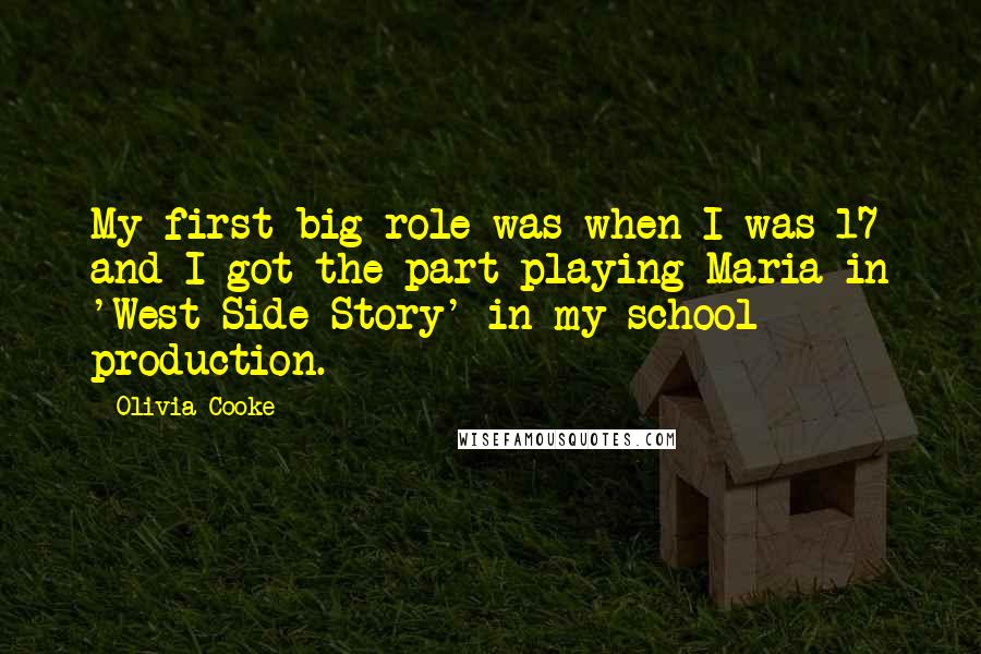 Olivia Cooke Quotes: My first big role was when I was 17 and I got the part playing Maria in 'West Side Story' in my school production.