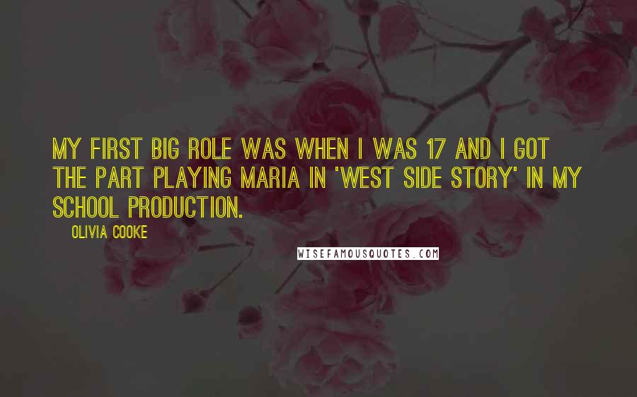 Olivia Cooke Quotes: My first big role was when I was 17 and I got the part playing Maria in 'West Side Story' in my school production.