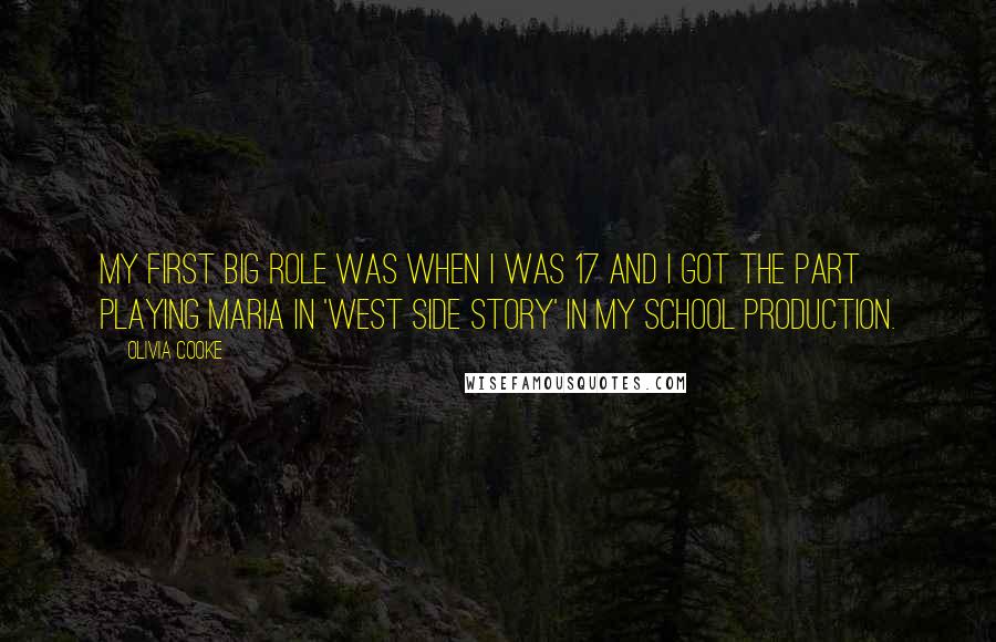 Olivia Cooke Quotes: My first big role was when I was 17 and I got the part playing Maria in 'West Side Story' in my school production.