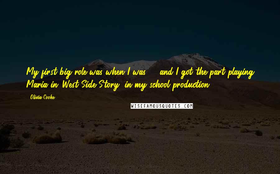 Olivia Cooke Quotes: My first big role was when I was 17 and I got the part playing Maria in 'West Side Story' in my school production.