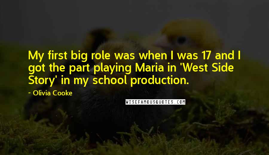 Olivia Cooke Quotes: My first big role was when I was 17 and I got the part playing Maria in 'West Side Story' in my school production.