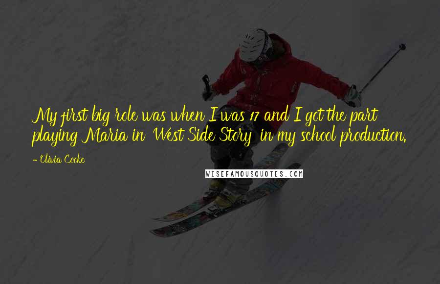 Olivia Cooke Quotes: My first big role was when I was 17 and I got the part playing Maria in 'West Side Story' in my school production.