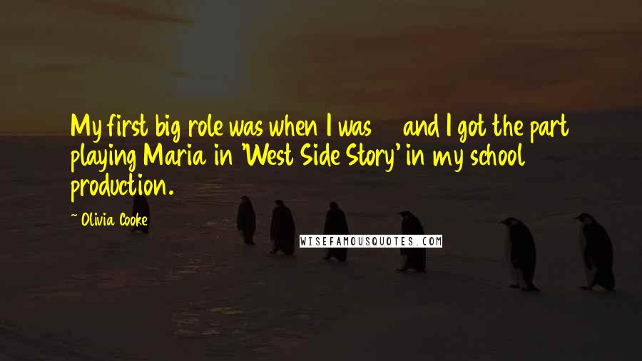 Olivia Cooke Quotes: My first big role was when I was 17 and I got the part playing Maria in 'West Side Story' in my school production.