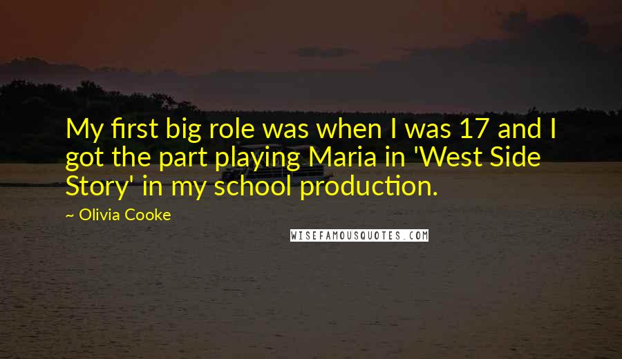 Olivia Cooke Quotes: My first big role was when I was 17 and I got the part playing Maria in 'West Side Story' in my school production.