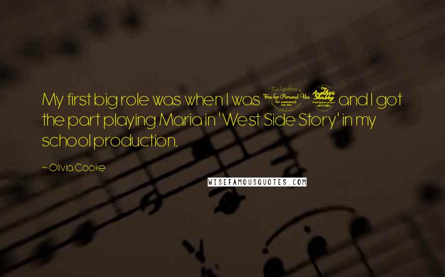 Olivia Cooke Quotes: My first big role was when I was 17 and I got the part playing Maria in 'West Side Story' in my school production.