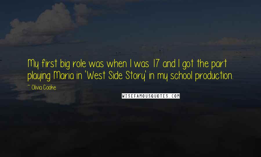 Olivia Cooke Quotes: My first big role was when I was 17 and I got the part playing Maria in 'West Side Story' in my school production.